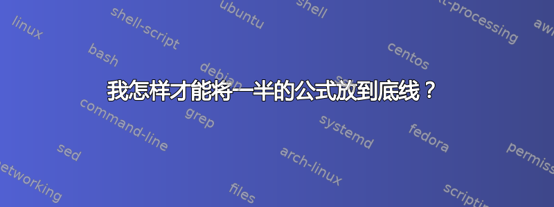 我怎样才能将一半的公式放到底线？