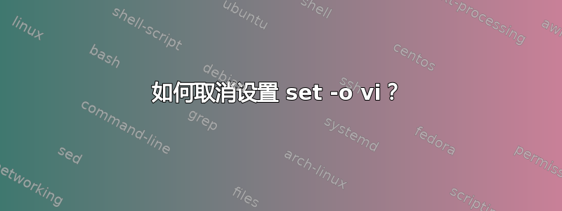 如何取消设置 set -o vi？