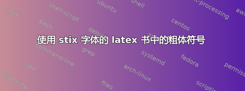 使用 stix 字体的 latex 书中的粗体符号