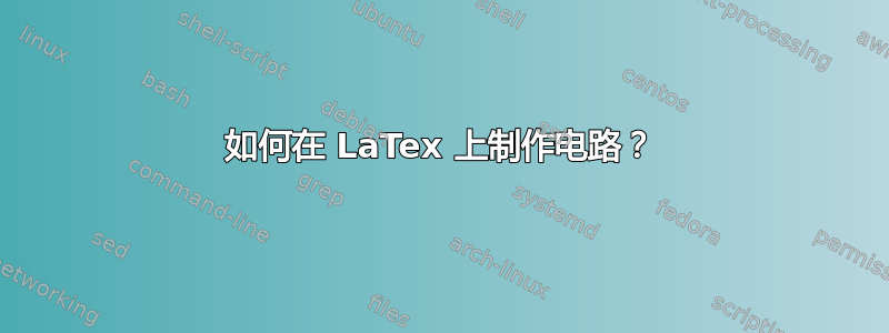 如何在 LaTex 上制作电路？