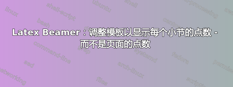 Latex Beamer：调整模板以显示每个小节的点数 - 而不是页面的点数