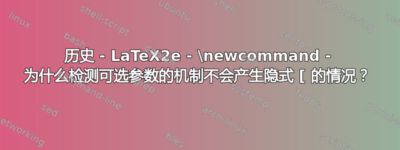 历史 - LaTeX2e - \newcommand - 为什么检测可选参数的机制不会产生隐式 [ 的情况？