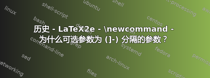 历史 - LaTeX2e - \newcommand - 为什么可选参数为 (]-) 分隔的参数？