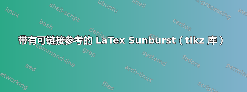 带有可链接参考的 LaTex Sunburst（tikz 库）