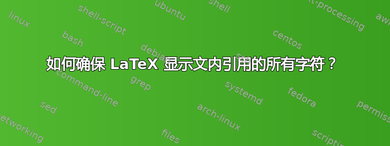 如何确保 LaTeX 显示文内引用的所有字符？