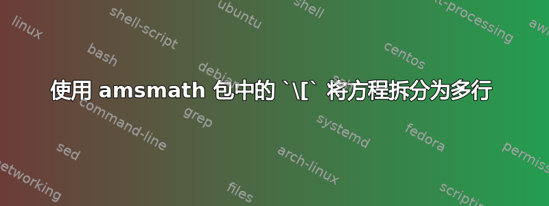 使用 amsmath 包中的 `\[` 将方程拆分为多行