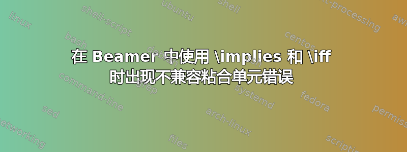 在 Beamer 中使用 \implies 和 \iff 时出现不兼容粘合单元错误