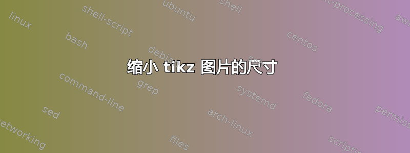 缩小 tikz 图片的尺寸