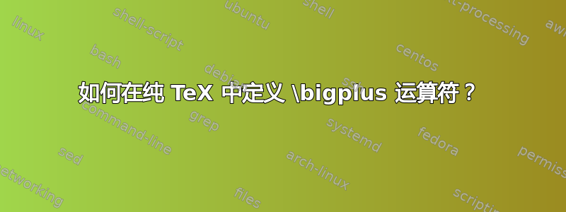 如何在纯 TeX 中定义 \bigplus 运算符？