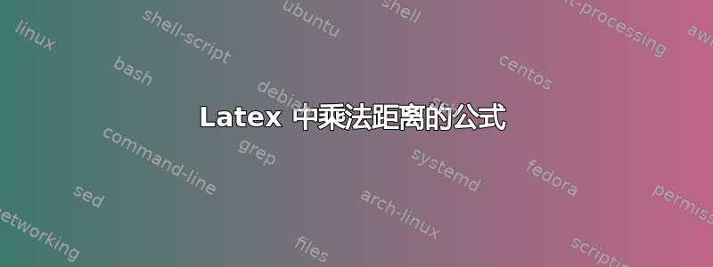 Latex 中乘法距离的公式