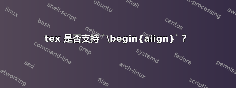 tex 是否支持 `\begin{align}`？