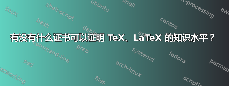 有没有什么证书可以证明 TeX、LaTeX 的知识水平？