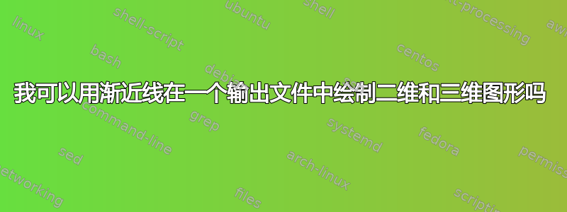 我可以用渐近线在一个输出文件中绘制二维和三维图形吗