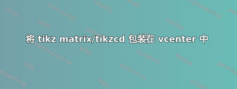 将 tikz matrix/tikzcd 包装在 vcenter 中