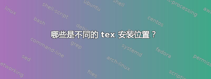 哪些是不同的 tex 安装位置？