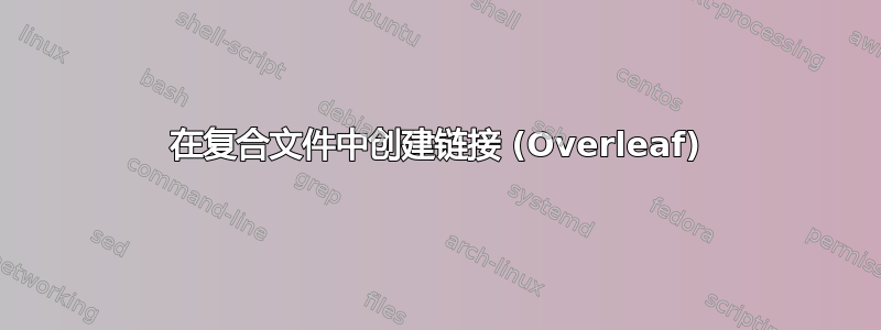 在复合文件中创建链接 (Overleaf)