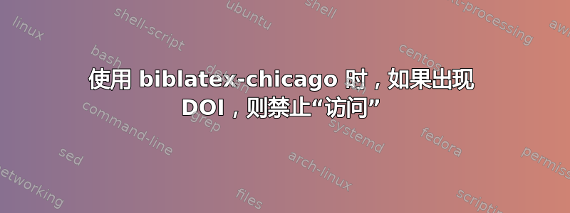 使用 biblatex-chicago 时，如果出现 DOI，则禁止“访问”