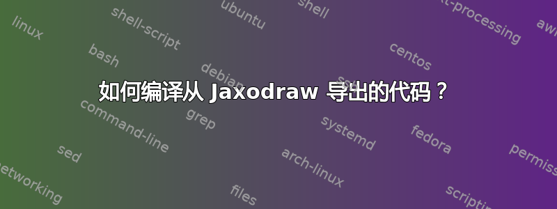 如何编译从 Jaxodraw 导出的代码？