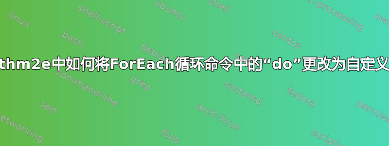 algorithm2e中如何将ForEach循环命令中的“do”更改为自定义文本？