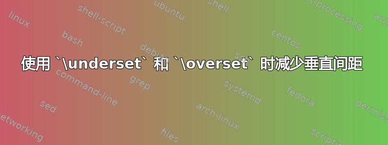 使用 `\underset` 和 `\overset` 时减少垂直间距