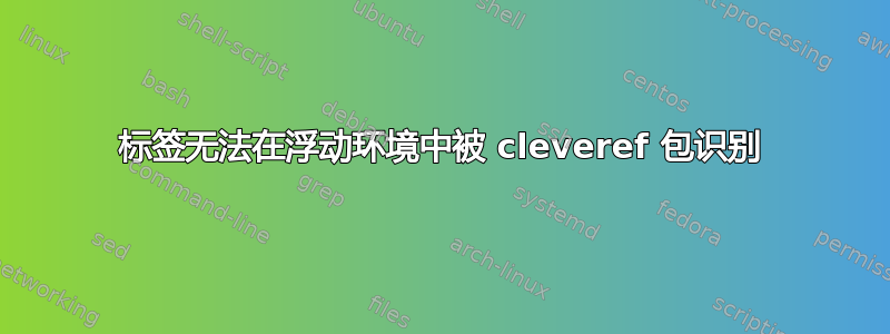 标签无法在浮动环境中被 cleveref 包识别