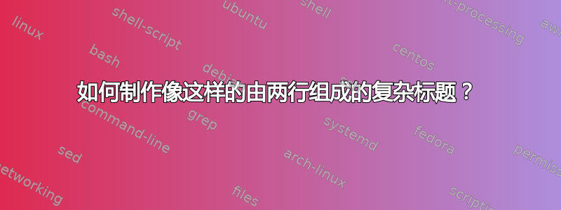 如何制作像这样的由两行组成的复杂标题？