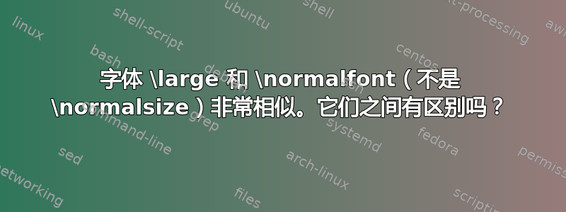 字体 \large 和 \normalfont（不是 \normalsize）非常相似。它们之间有区别吗？