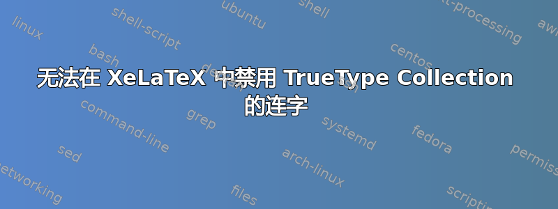 无法在 XeLaTeX 中禁用 TrueType Collection 的连字