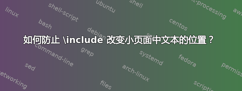 如何防止 \include 改变小页面中文本的位置？