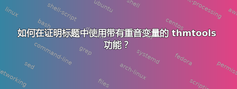 如何在证明标题中使用带有重音变量的 thmtools 功能？