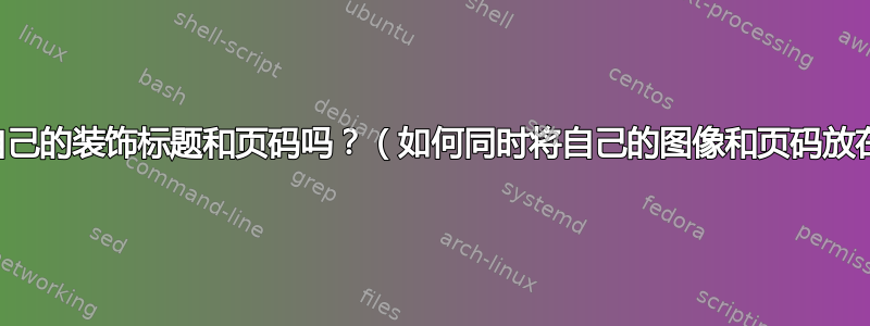 我可以创建自己的装饰标题和页码吗？（如何同时将自己的图像和页码放在页眉上？）