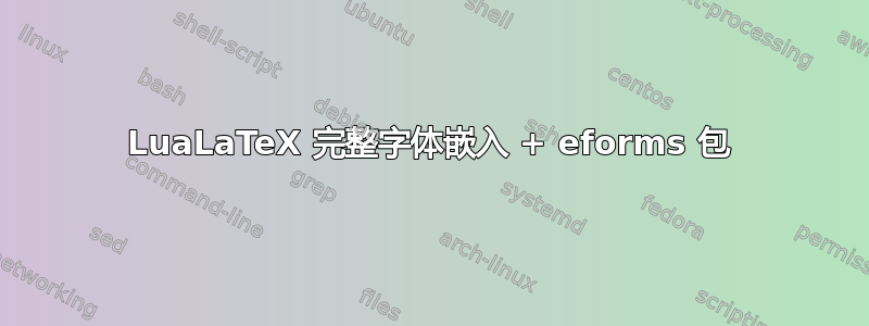 LuaLaTeX 完整字体嵌入 + eforms 包