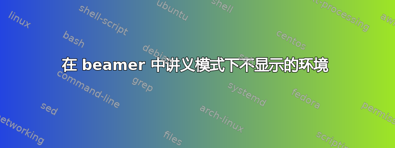 在 beamer 中讲义模式下不显示的环境