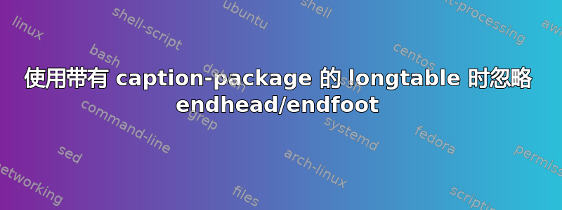 使用带有 caption-package 的 longtable 时忽略 endhead/endfoot