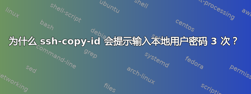 为什么 ssh-copy-id 会提示输入本地用户密码 3 次？