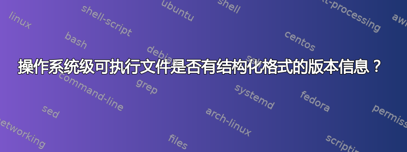 操作系统级可执行文件是否有结构化格式的版本信息？