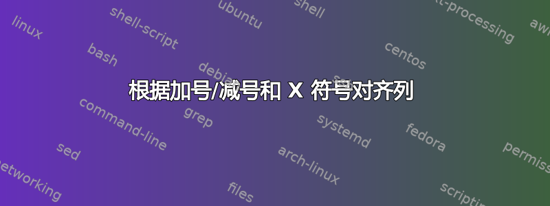 根据加号/减号和 X 符号对齐列