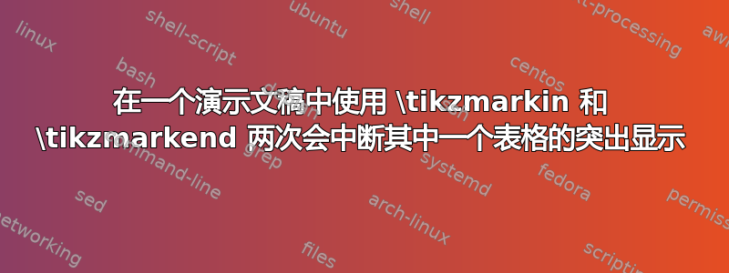 在一个演示文稿中使用 \tikzmarkin 和 \tikzmarkend 两次会中断其中一个表格的突出显示