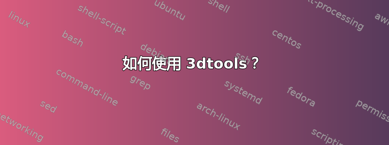 如何使用 3dtools？