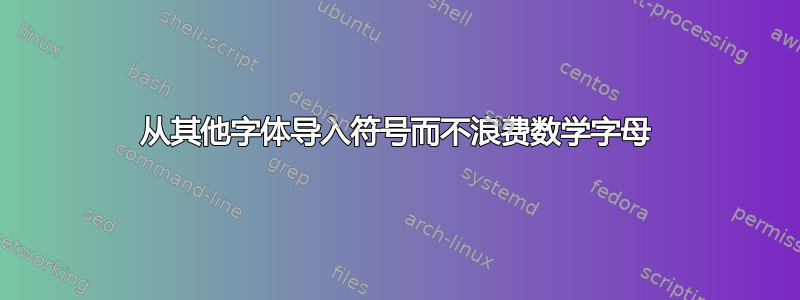 从其他字体导入符号而不浪费数学字母