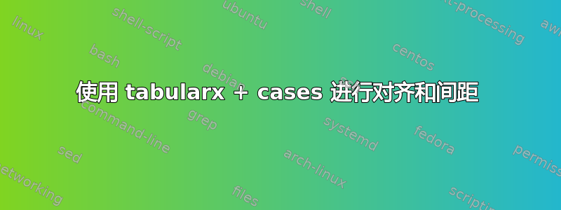 使用 tabularx + cases 进行对齐和间距