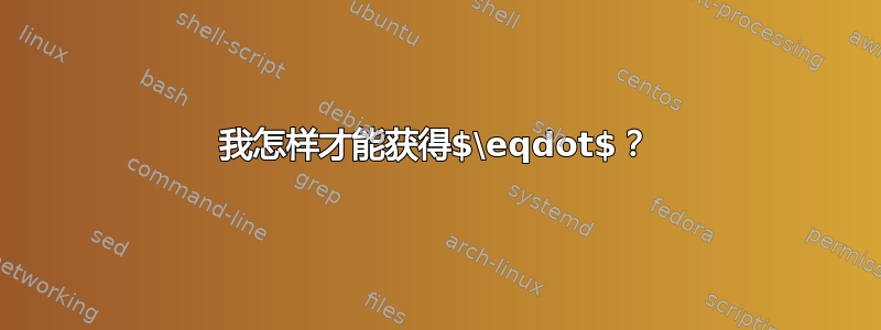 我怎样才能获得$\eqdot$？