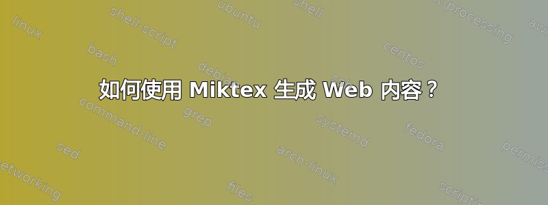 如何使用 Miktex 生成 Web 内容？