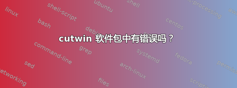 cutwin 软件包中有错误吗？