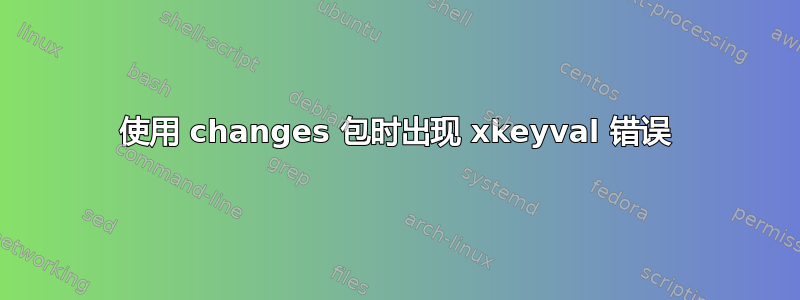 使用 changes 包时出现 xkeyval 错误