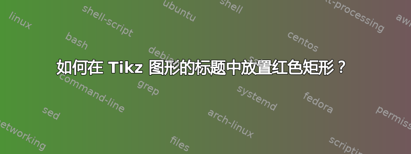 如何在 Tikz 图形的标题中放置红色矩形？