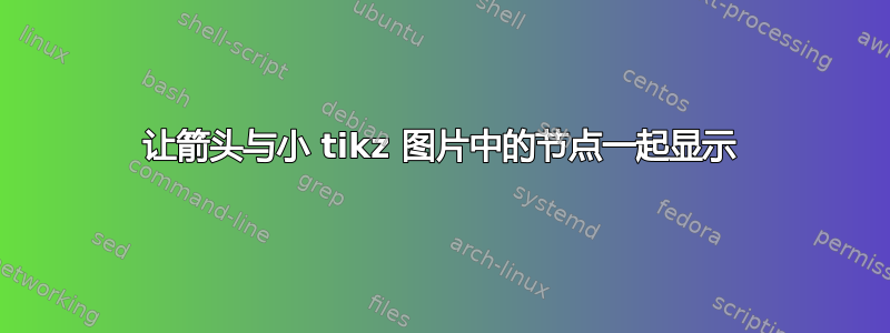 让箭头与小 tikz 图片中的节点一起显示