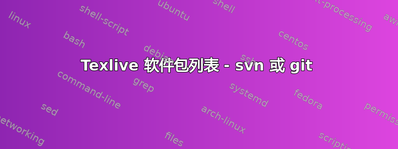 Texlive 软件包列表 - svn 或 git