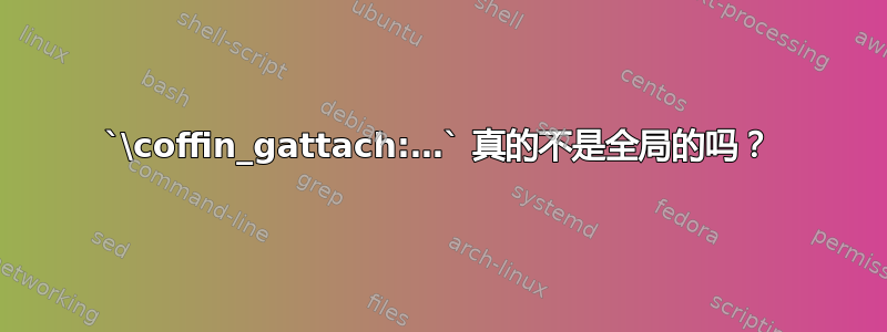 `\coffin_gattach:…` 真的不是全局的吗？