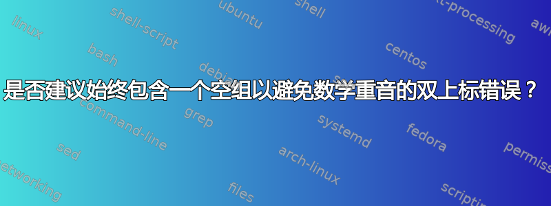 是否建议始终包含一个空组以避免数学重音的双上标错误？